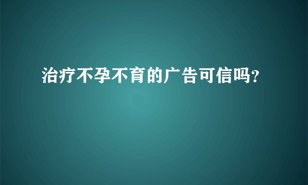 治疗不孕不育的广告可信吗？