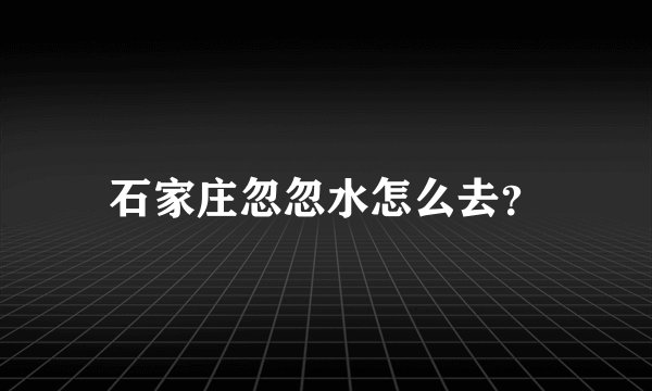 石家庄忽忽水怎么去？