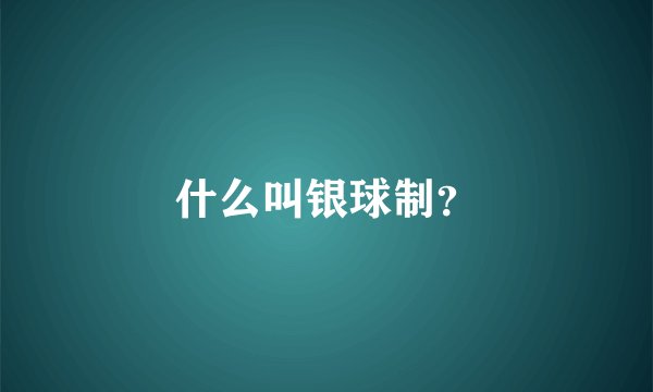 什么叫银球制？