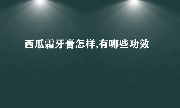 西瓜霜牙膏怎样,有哪些功效