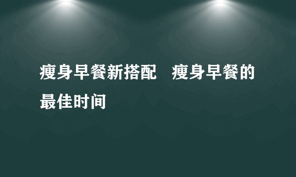 瘦身早餐新搭配   瘦身早餐的最佳时间