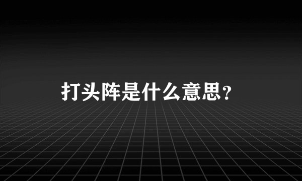 打头阵是什么意思?