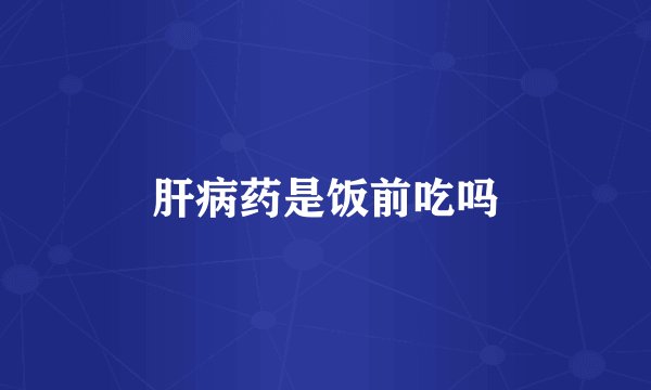 肝病药是饭前吃吗