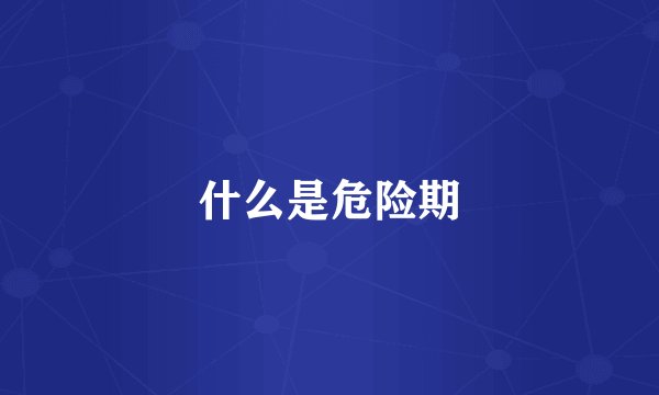 什么是危险期