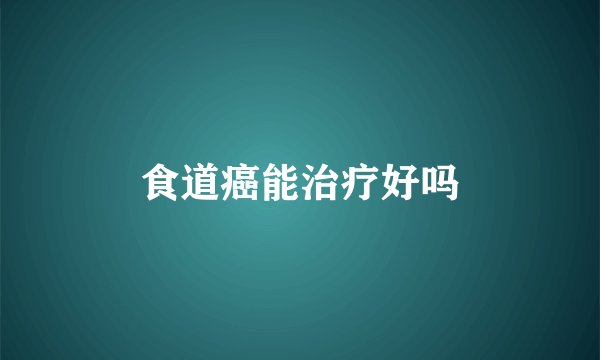 食道癌能治疗好吗