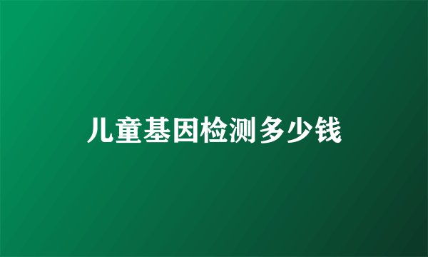 儿童基因检测多少钱
