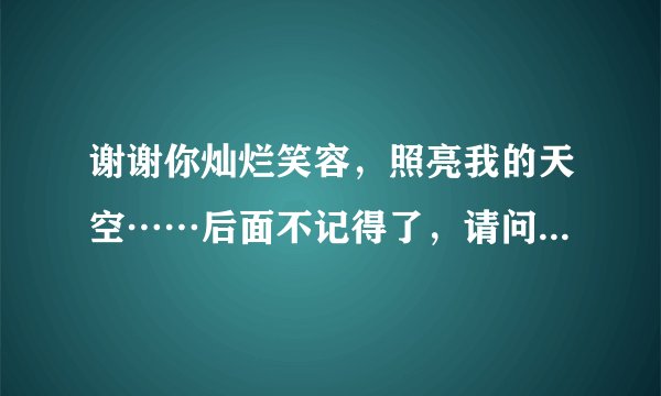 谢谢你灿烂笑容，照亮我的天空……后面不记得了，请问是什么歌？