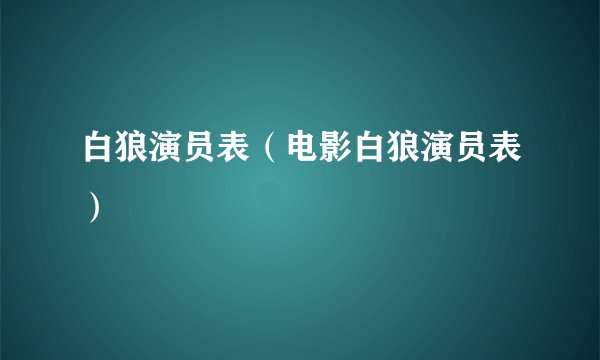 白狼演员表（电影白狼演员表）