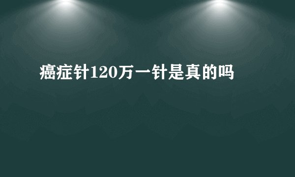 癌症针120万一针是真的吗