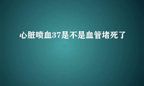 心脏喷血37是不是血管堵死了