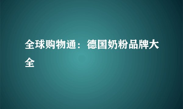 全球购物通：德国奶粉品牌大全