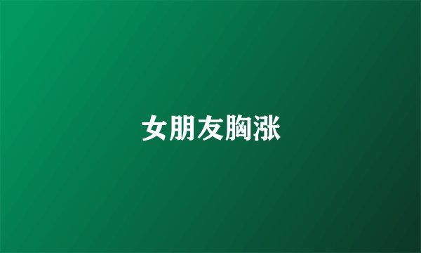 女朋友胸涨