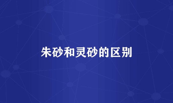 朱砂和灵砂的区别