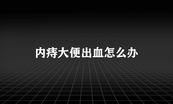 内痔大便出血怎么办