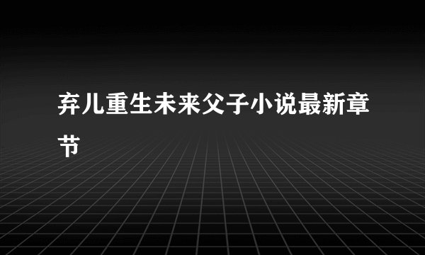 弃儿重生未来父子小说最新章节