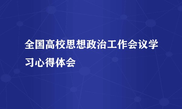 全国高校思想政治工作会议学习心得体会