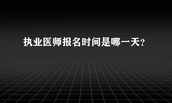 执业医师报名时间是哪一天？