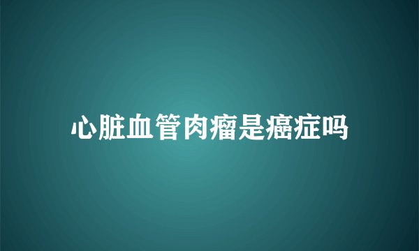 心脏血管肉瘤是癌症吗