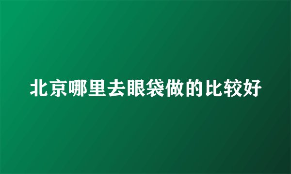 北京哪里去眼袋做的比较好