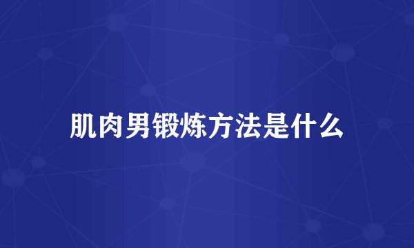 肌肉男锻炼方法是什么