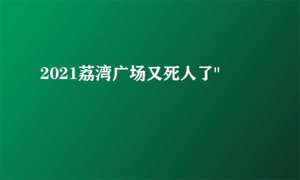 2021荔湾广场又死人了