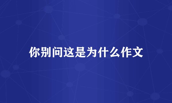 你别问这是为什么作文