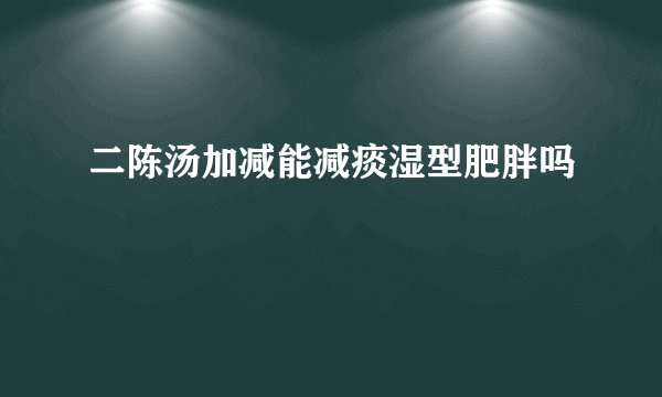 二陈汤加减能减痰湿型肥胖吗