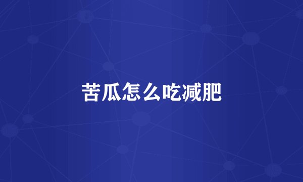 苦瓜怎么吃减肥