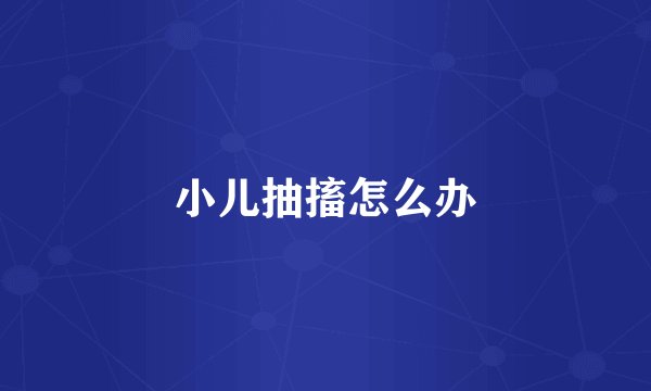 小儿抽搐怎么办