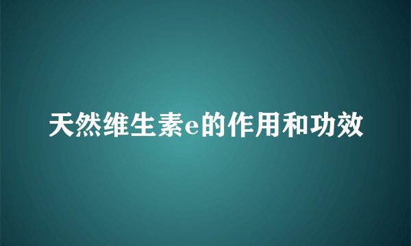 天然维生素e的作用和功效