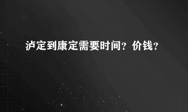 泸定到康定需要时间?价钱?