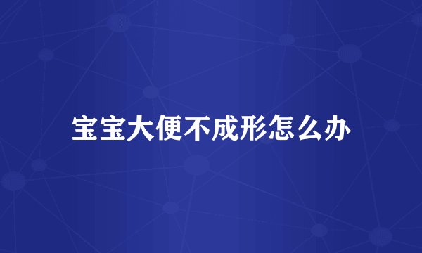 宝宝大便不成形怎么办