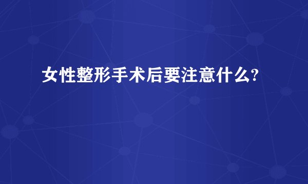 女性整形手术后要注意什么?