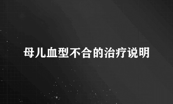 母儿血型不合的治疗说明