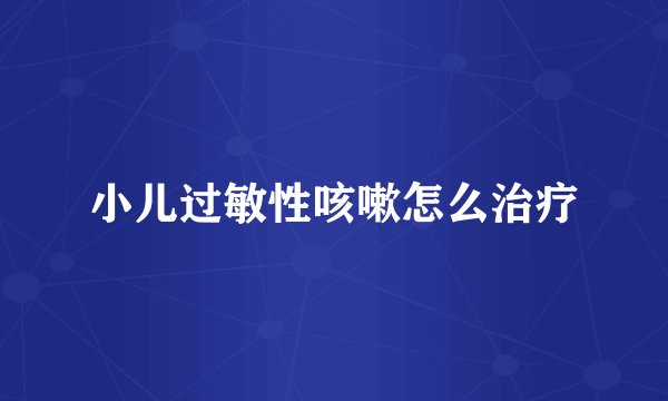 小儿过敏性咳嗽怎么治疗
