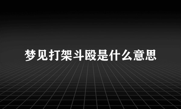 梦见打架斗殴是什么意思