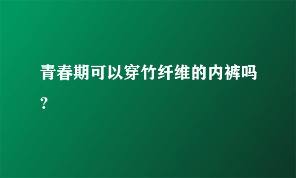 青春期可以穿竹纤维的内裤吗？