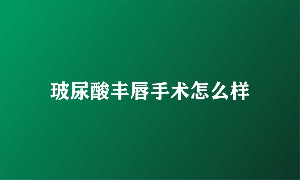 玻尿酸丰唇手术怎么样