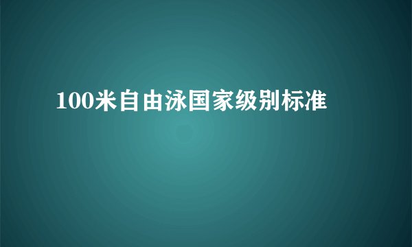 100米自由泳国家级别标准