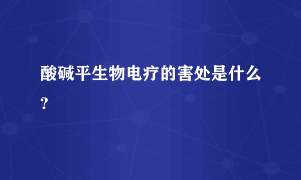 酸碱平生物电疗的害处是什么?