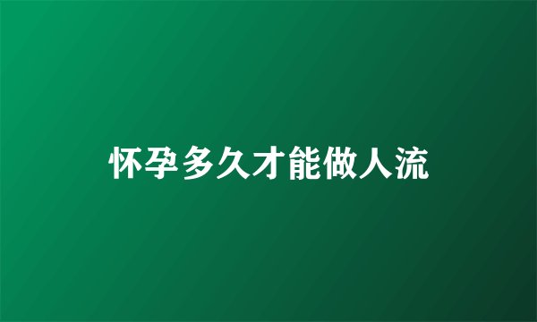 怀孕多久才能做人流
