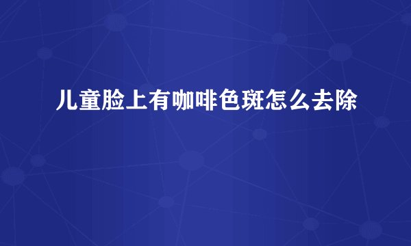 儿童脸上有咖啡色斑怎么去除
