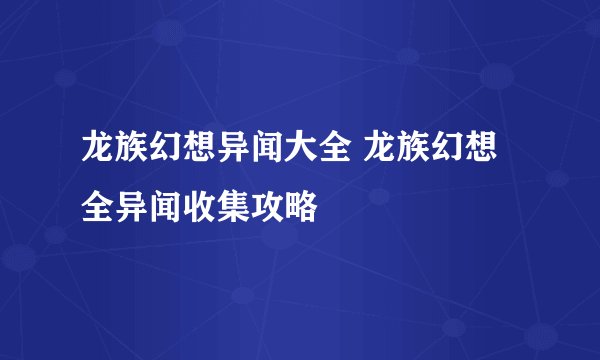 龙族幻想异闻大全 龙族幻想全异闻收集攻略