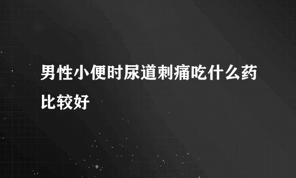 男性小便时尿道刺痛吃什么药比较好