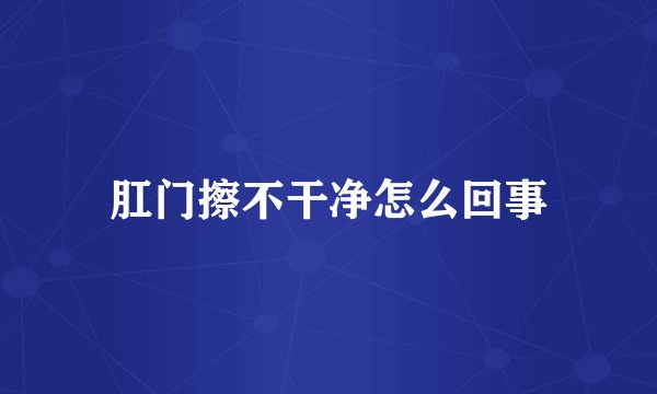 肛门擦不干净怎么回事