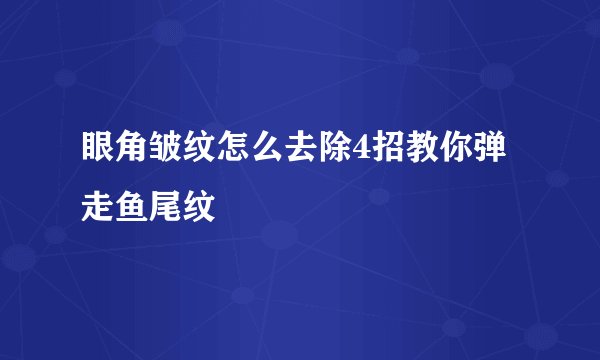 眼角皱纹怎么去除4招教你弹走鱼尾纹