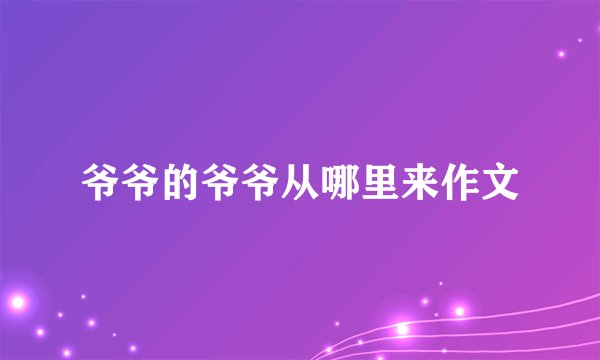 爷爷的爷爷从哪里来作文
