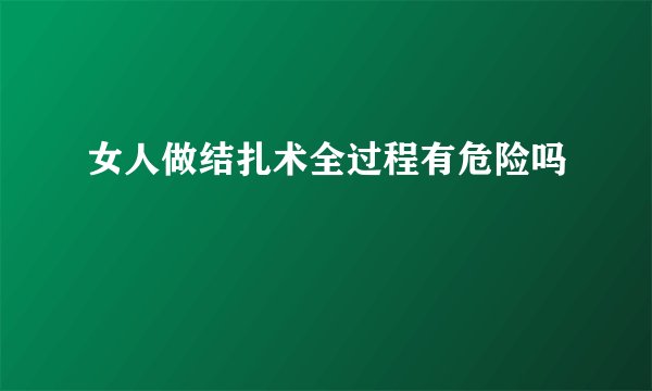 女人做结扎术全过程有危险吗