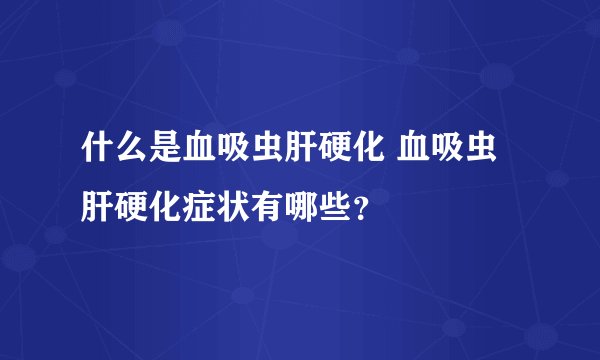 什么是血吸虫肝硬化 血吸虫肝硬化症状有哪些？