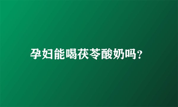 孕妇能喝茯苓酸奶吗？
